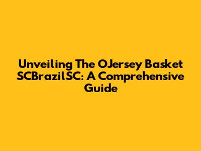 Unveiling The OJersey Basket SCBrazilSC: A Comprehensive Guide