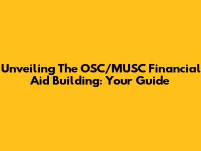 Unveiling The OSC/MUSC Financial Aid Building: Your Guide