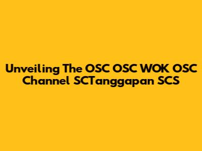 Unveiling The OSC OSC WOK OSC Channel SCTanggapan SCS