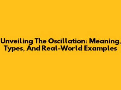 Unveiling The Oscillation: Meaning, Types, And Real-World Examples