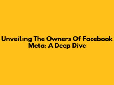 Unveiling The Owners Of Facebook Meta: A Deep Dive