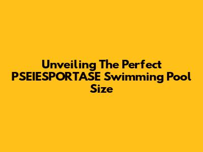 Unveiling The Perfect PSEIESPORTASE Swimming Pool Size