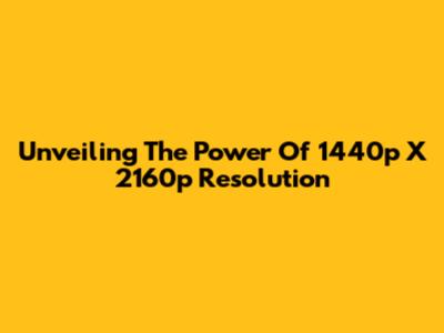 Unveiling The Power Of 1440p X 2160p Resolution