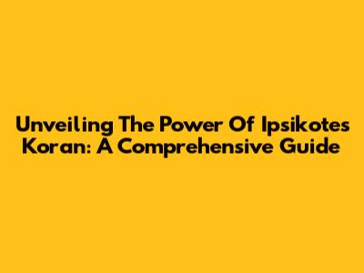Unveiling The Power Of Ipsikotes Koran: A Comprehensive Guide