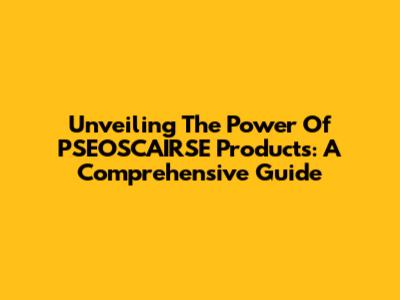Unveiling The Power Of PSEOSCAIRSE Products: A Comprehensive Guide
