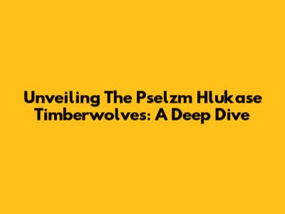 Unveiling The Pselzm Hlukase Timberwolves: A Deep Dive