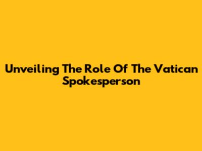 Unveiling The Role Of The Vatican Spokesperson