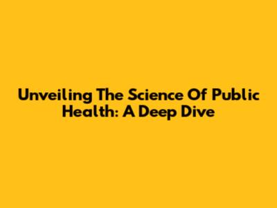Unveiling The Science Of Public Health: A Deep Dive