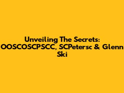 Unveiling The Secrets: OOSCOSCPSCC, SCPetersc & Glenn Ski
