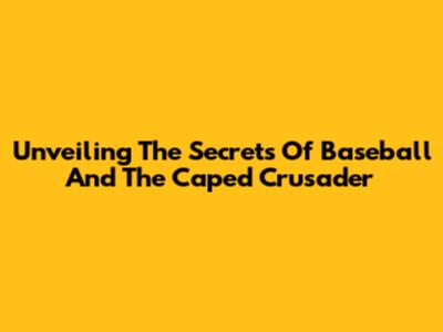 Unveiling The Secrets Of Baseball And The Caped Crusader