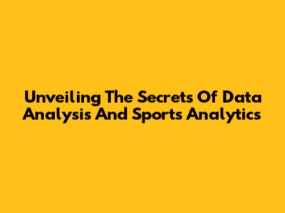 Unveiling The Secrets Of Data Analysis And Sports Analytics