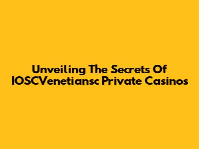 Unveiling The Secrets Of IOSCVenetiansc Private Casinos