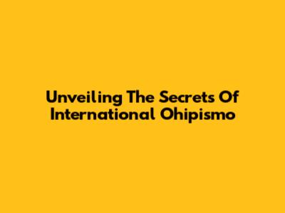 Unveiling The Secrets Of International Ohipismo