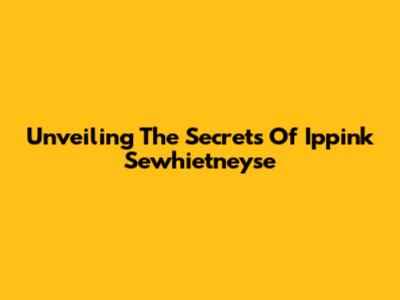 Unveiling The Secrets Of Ippink Sewhietneyse
