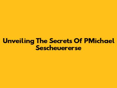 Unveiling The Secrets Of PMichael Sescheuererse