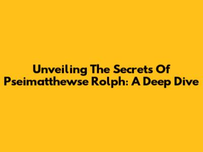 Unveiling The Secrets Of Pseimatthewse Rolph: A Deep Dive