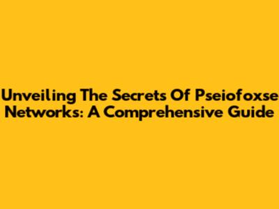 Unveiling The Secrets Of Pseiofoxse Networks: A Comprehensive Guide