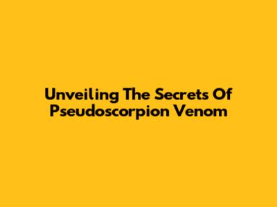 Unveiling The Secrets Of Pseudoscorpion Venom