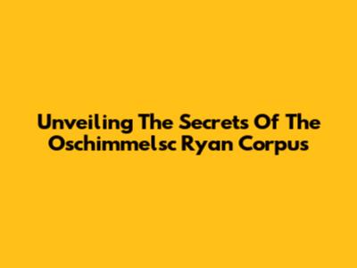Unveiling The Secrets Of The Oschimmelsc Ryan Corpus