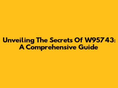 Unveiling The Secrets Of W95743: A Comprehensive Guide
