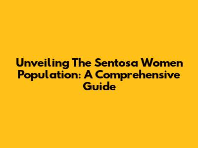 Unveiling The Sentosa Women Population: A Comprehensive Guide