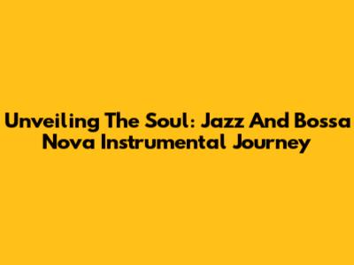 Unveiling The Soul: Jazz And Bossa Nova Instrumental Journey