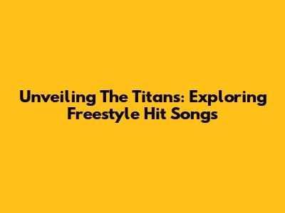 Unveiling The Titans: Exploring Freestyle Hit Songs