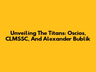 Unveiling The Titans: Oscios, CLMSSC, And Alexander Bublik