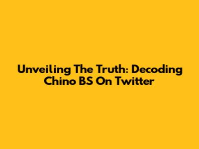 Unveiling The Truth: Decoding Chino BS On Twitter