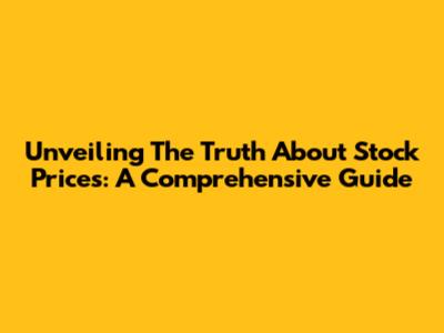 Unveiling The Truth About Stock Prices: A Comprehensive Guide