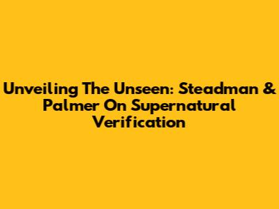 Unveiling The Unseen: Steadman & Palmer On Supernatural Verification