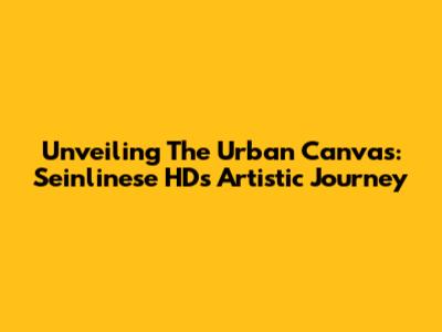Unveiling The Urban Canvas: Seinlinese HD's Artistic Journey