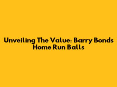 Unveiling The Value: Barry Bonds Home Run Balls
