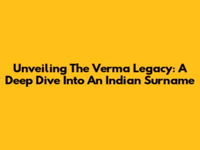 Unveiling The Verma Legacy: A Deep Dive Into An Indian Surname