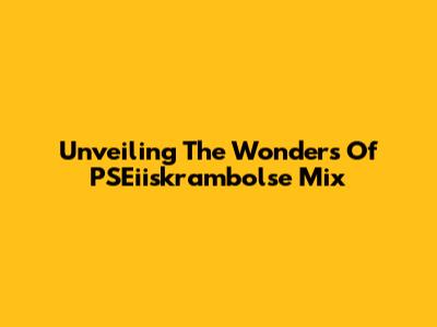 Unveiling The Wonders Of PSEiiskrambolse Mix