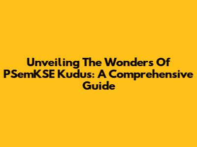 Unveiling The Wonders Of PSemKSE Kudus: A Comprehensive Guide