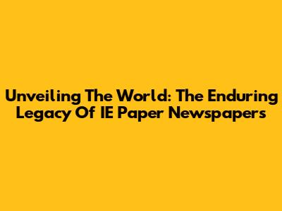 Unveiling The World: The Enduring Legacy Of IE Paper Newspapers