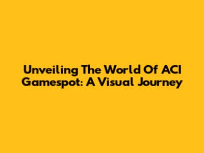 Unveiling The World Of ACI Gamespot: A Visual Journey
