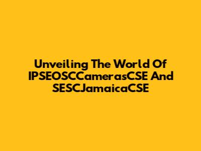 Unveiling The World Of IPSEOSCCamerasCSE And SESCJamaicaCSE