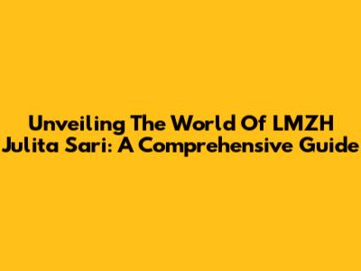 Unveiling The World Of LMZH Julita Sari: A Comprehensive Guide