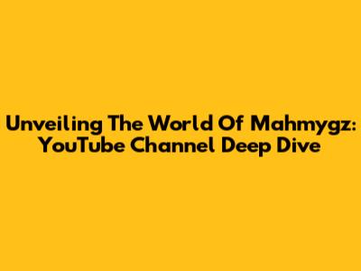 Unveiling The World Of Mahmygz: YouTube Channel Deep Dive