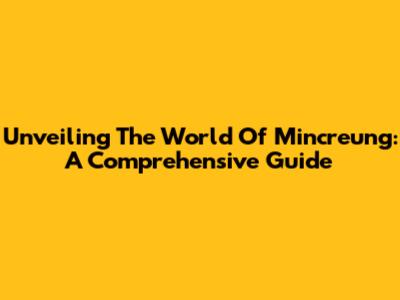 Unveiling The World Of Mincreung: A Comprehensive Guide