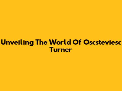 Unveiling The World Of Oscsteviesc Turner