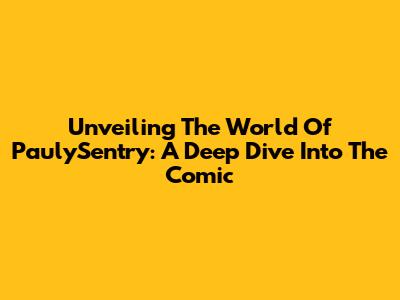 Unveiling The World Of PaulySentry: A Deep Dive Into The Comic
