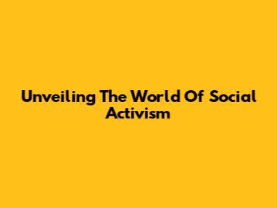 Unveiling The World Of Social Activism
