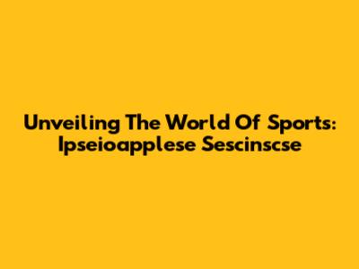 Unveiling The World Of Sports: Ipseioapplese Sescinscse