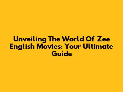 Unveiling The World Of Zee English Movies: Your Ultimate Guide