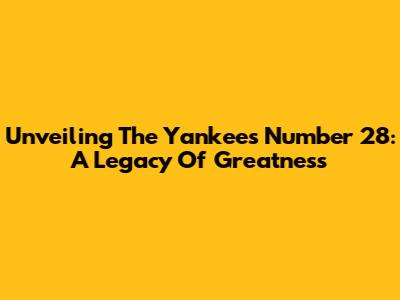 Unveiling The Yankees' Number 28: A Legacy Of Greatness