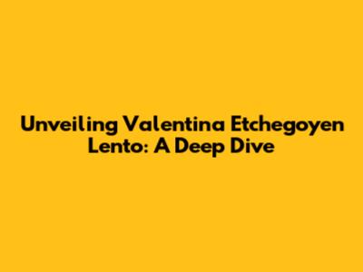 Unveiling Valentina Etchegoyen Lento: A Deep Dive