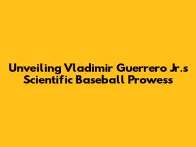 Unveiling Vladimir Guerrero Jr.'s Scientific Baseball Prowess